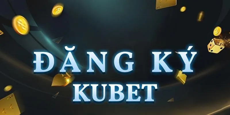 Lợi ích khi đăng ký Kubet